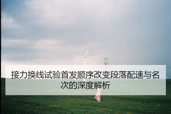 接力换线试验首发顺序改变段落配速与名次的深度解析 | WD ENTERTAINMENT